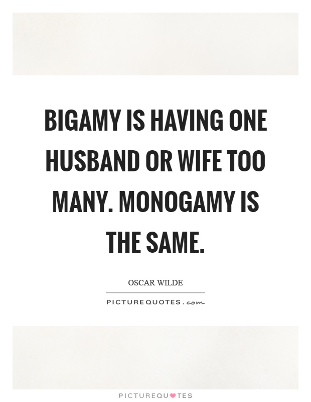 Bigamy is having one husband or wife too many. Monogamy is the same Picture Quote #1