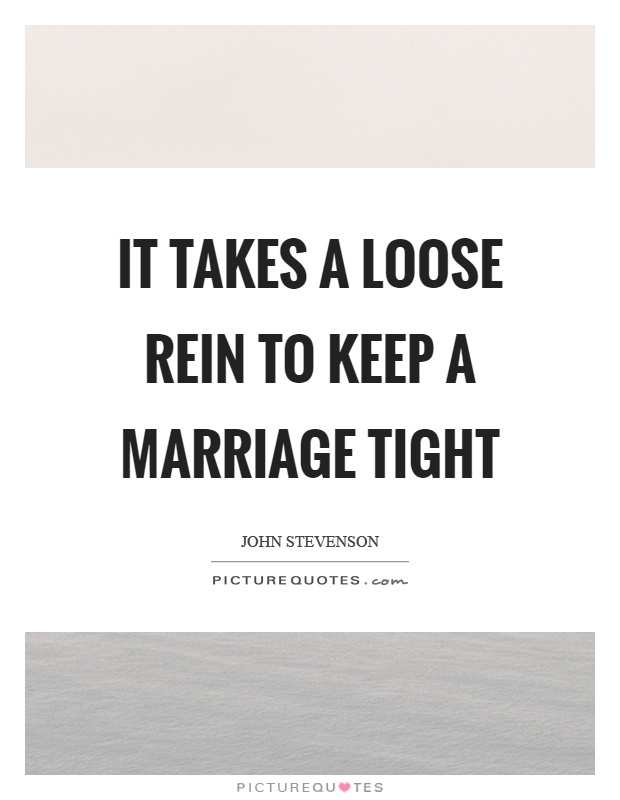 It takes a loose rein to keep a marriage tight Picture Quote #1