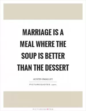 Marriage is a meal where the soup is better than the dessert Picture Quote #1