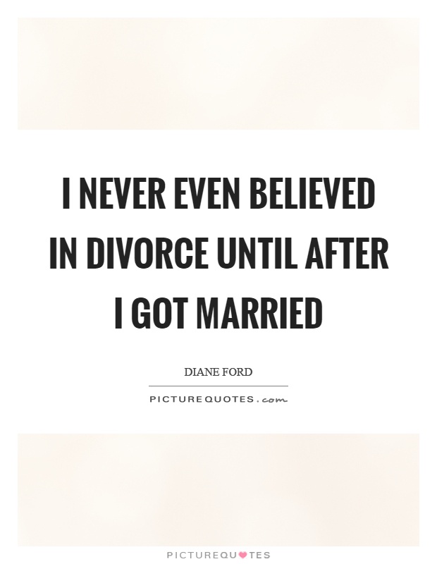 I never even believed in divorce until after I got married Picture Quote #1