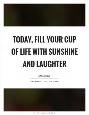 Today, fill your cup of life with sunshine and laughter Picture Quote #1