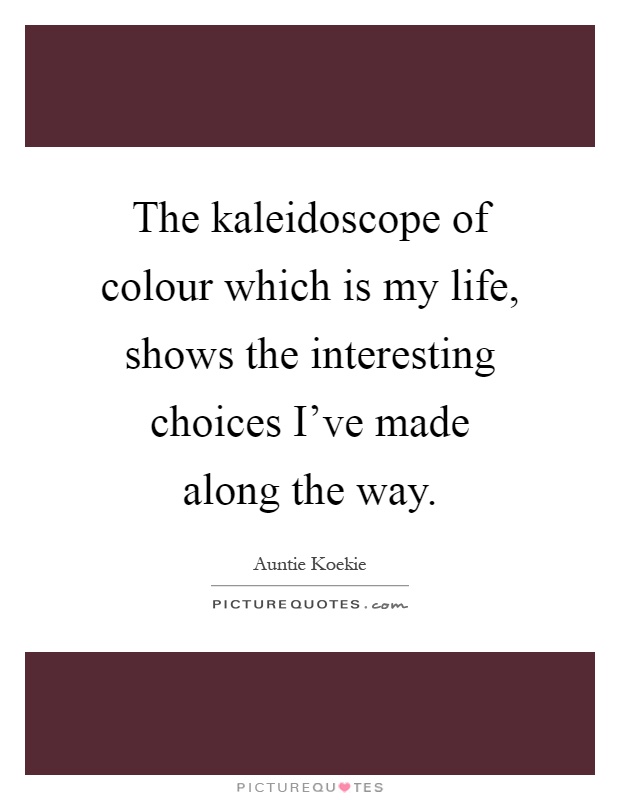 The kaleidoscope of colour which is my life, shows the interesting choices I've made along the way Picture Quote #1
