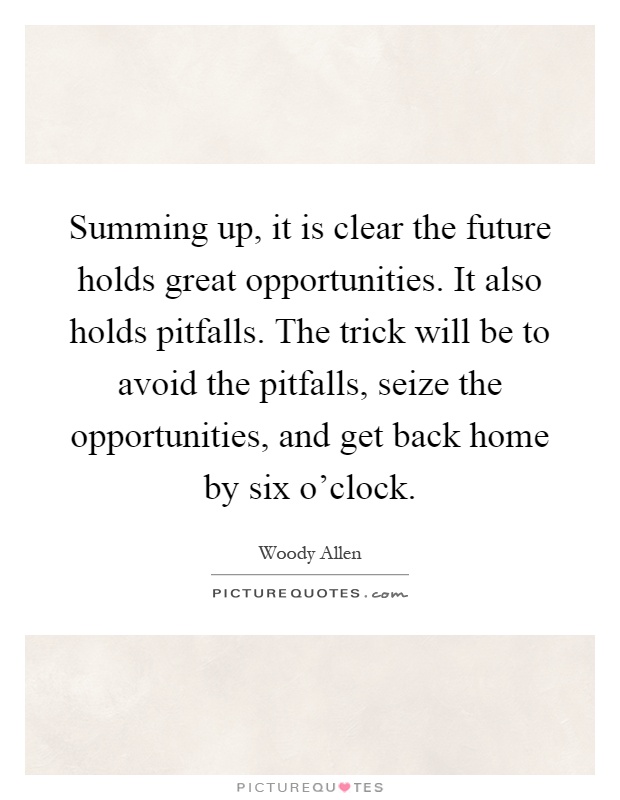 Summing up, it is clear the future holds great opportunities. It also holds pitfalls. The trick will be to avoid the pitfalls, seize the opportunities, and get back home by six o'clock Picture Quote #1