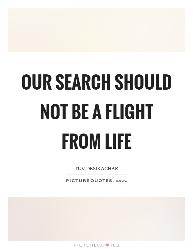 Our search should not be a flight from life Picture Quote #1
