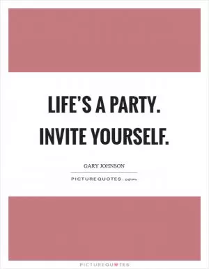 Life’s a party. Invite yourself Picture Quote #1