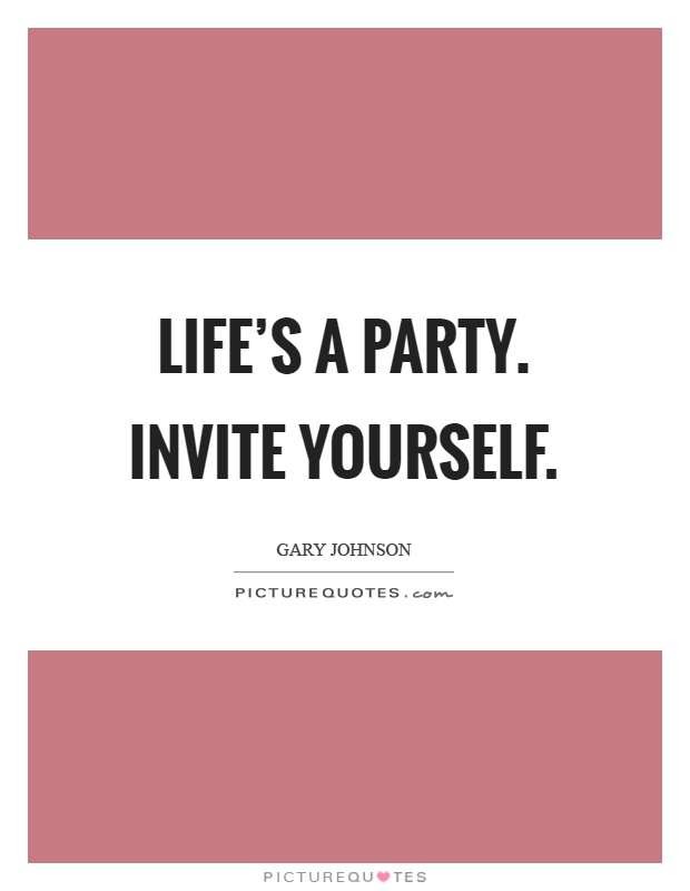 Life's a party. Invite yourself Picture Quote #1