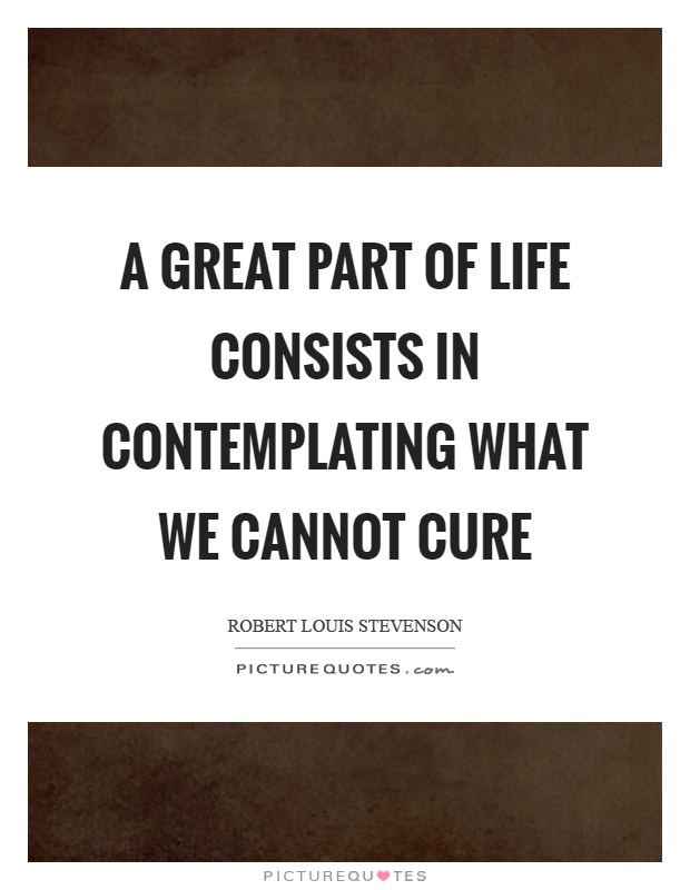 A great part of life consists in contemplating what we cannot cure Picture Quote #1