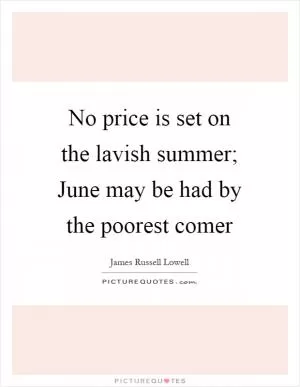 No price is set on the lavish summer; June may be had by the poorest comer Picture Quote #1