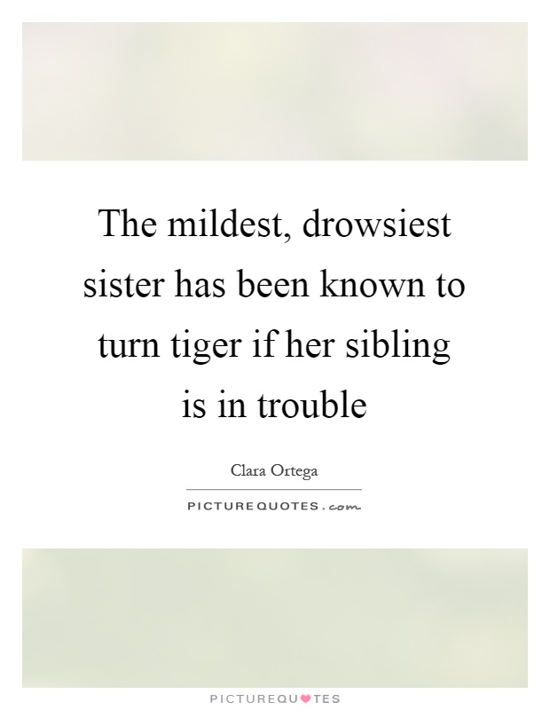 The mildest, drowsiest sister has been known to turn tiger if her sibling is in trouble Picture Quote #1