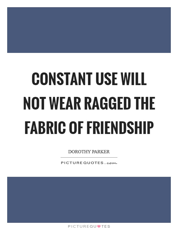 Constant use will not wear ragged the fabric of friendship Picture Quote #1