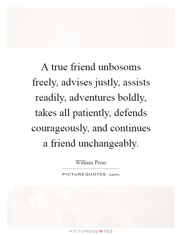 A true friend unbosoms freely, advises justly, assists readily, adventures boldly, takes all patiently, defends courageously, and continues a friend unchangeably Picture Quote #1