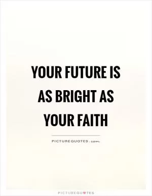 Your future is as bright as your faith Picture Quote #1