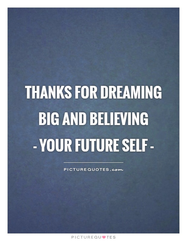 Thanks for dreaming big and believing  - Your Future Self - Picture Quote #1