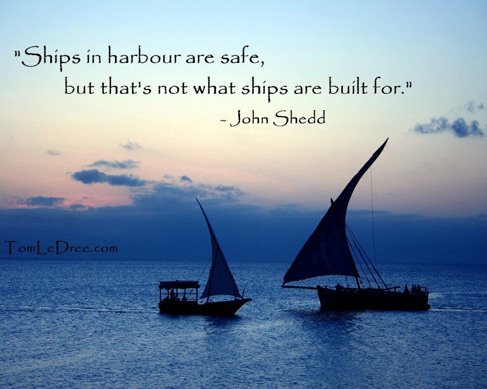 Ships in harbour are safe, but that’s not what ships are built for Picture Quote #1