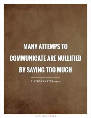 Many attemps to communicate are nullified by saying too much Picture Quote #1