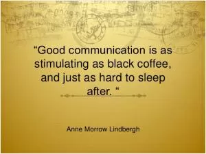 Good communication is as stimulating as black coffee, and just as hard to sleep after Picture Quote #1
