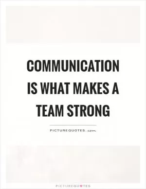 Communication is what makes a team strong Picture Quote #1