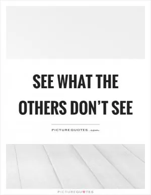 See what the others don’t see Picture Quote #1