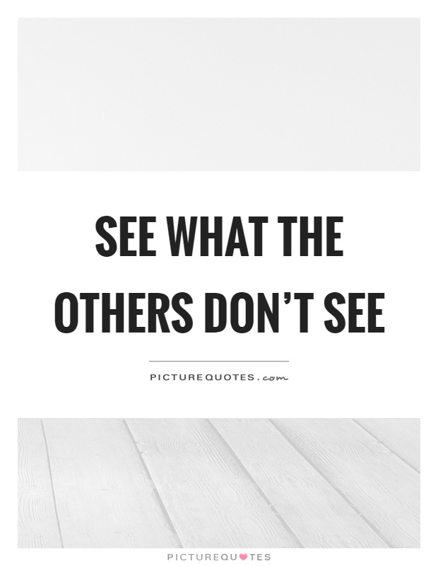 See what the others don't see Picture Quote #1
