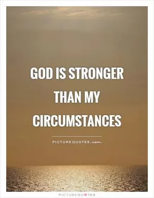 God is stronger than my circumstances Picture Quote #1