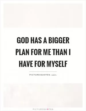 God has a bigger plan for me than I have for myself Picture Quote #1
