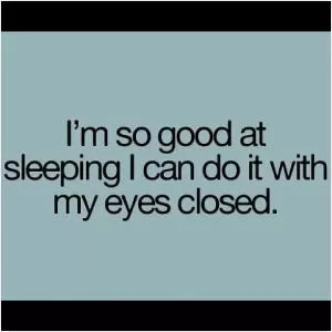 I’m so good at sleeping I can do it with my eyes closed Picture Quote #1