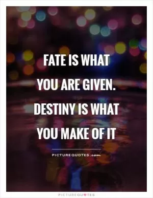 Fate is what you are given. Destiny is what you make of it Picture Quote #1