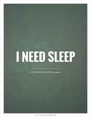 I need sleep Picture Quote #1
