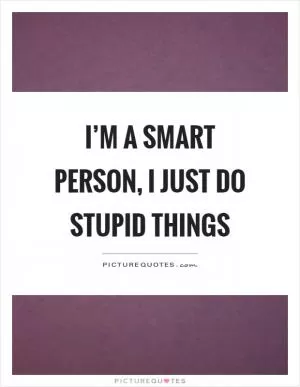 I’m a smart person, I just do stupid things Picture Quote #1