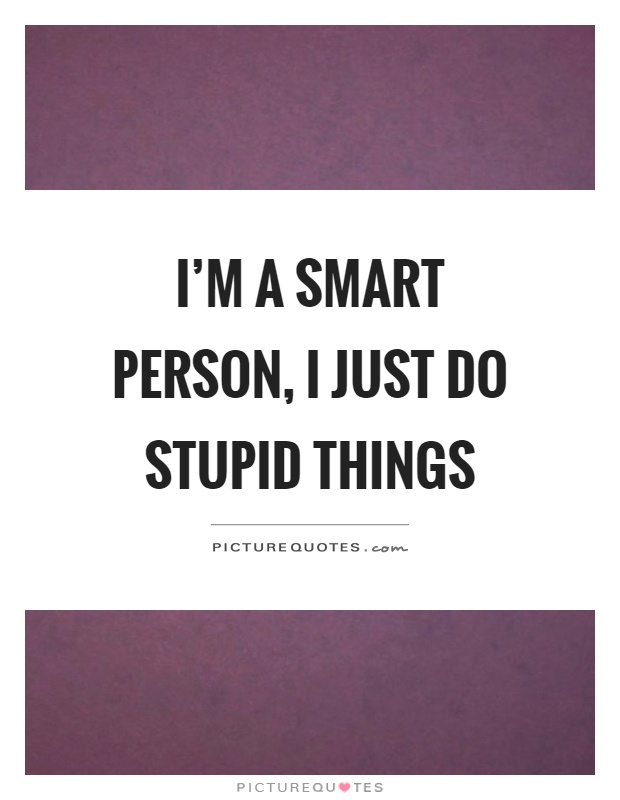 I'm a smart person, I just do stupid things Picture Quote #1