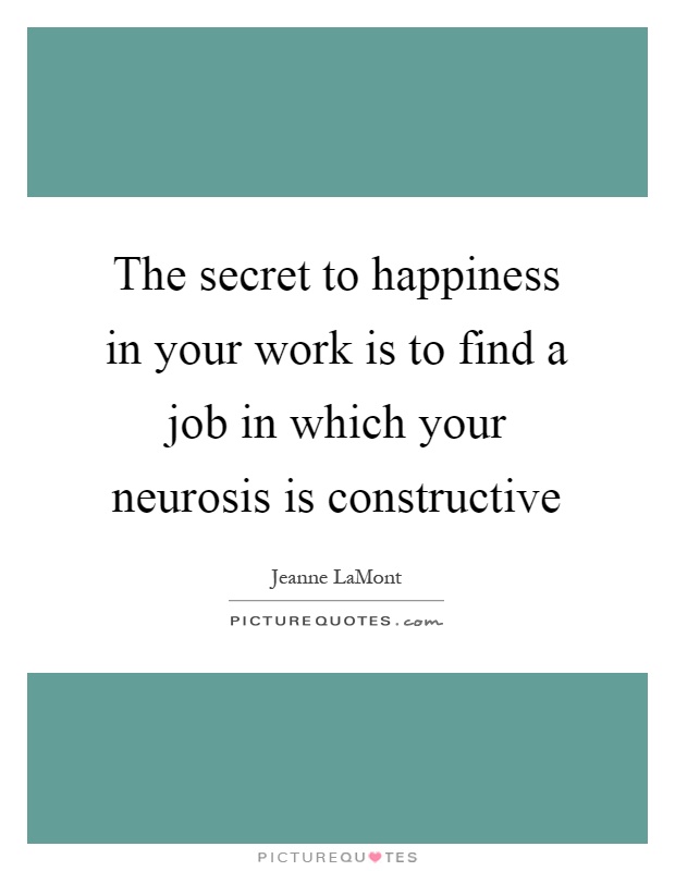 The secret to happiness in your work is to find a job in which your neurosis is constructive Picture Quote #1