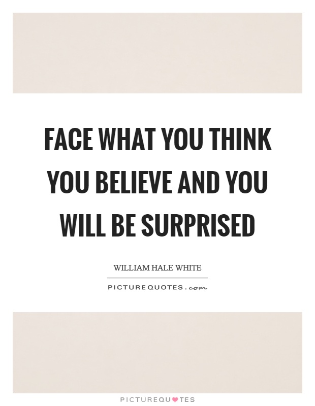 Face what you think you believe and you will be surprised Picture Quote #1