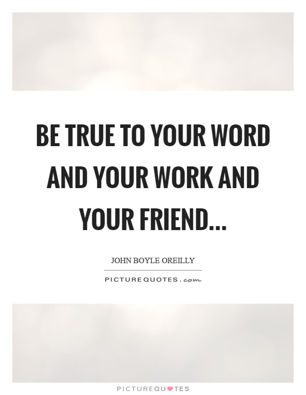 Be true to your word and your work and your friend Picture Quote #1