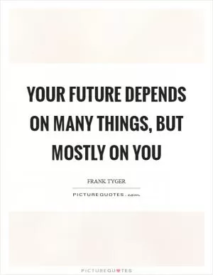 Your future depends on many things, but mostly on you Picture Quote #1