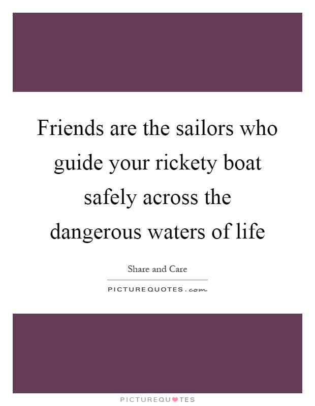 Friends are the sailors who guide your rickety boat safely across the dangerous waters of life Picture Quote #1