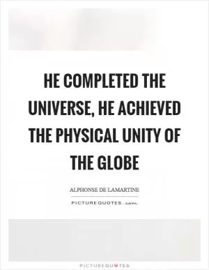 He completed the universe, he achieved the physical unity of the globe Picture Quote #1