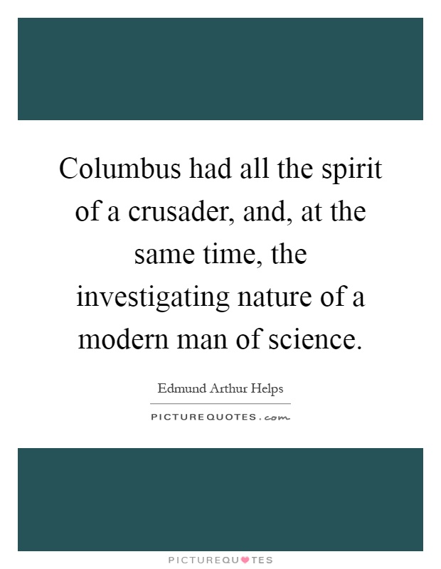 Columbus had all the spirit of a crusader, and, at the same time, the investigating nature of a modern man of science Picture Quote #1