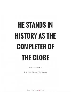 He stands in history as the completer of the globe Picture Quote #1