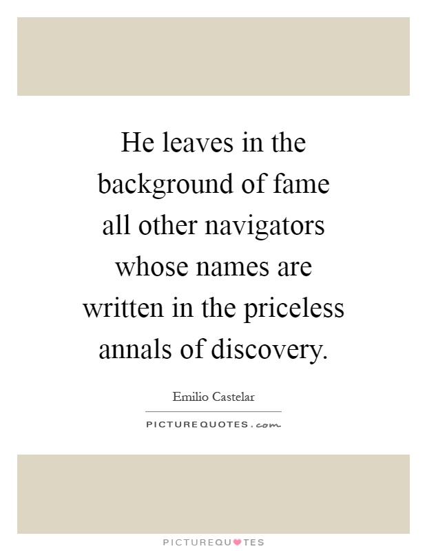 He leaves in the background of fame all other navigators whose names are written in the priceless annals of discovery Picture Quote #1