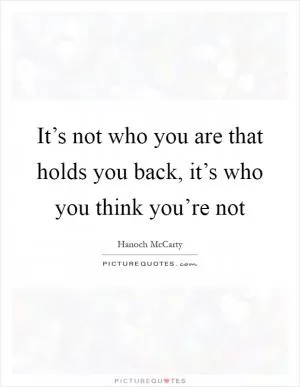 It’s not who you are that holds you back, it’s who you think you’re not Picture Quote #1