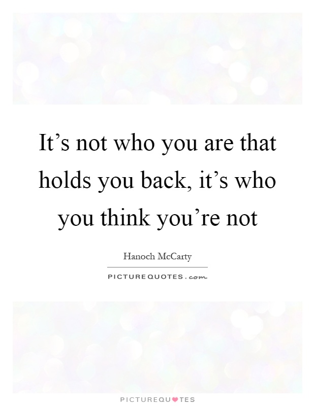 It's not who you are that holds you back, it's who you think you're not Picture Quote #1
