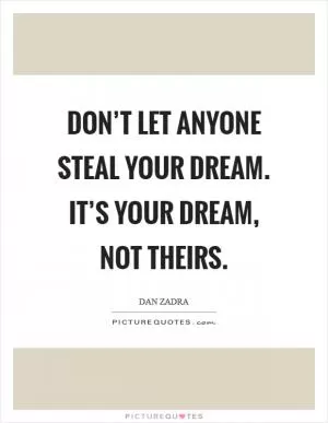 Don’t let anyone steal your dream. It’s your dream, not theirs Picture Quote #1