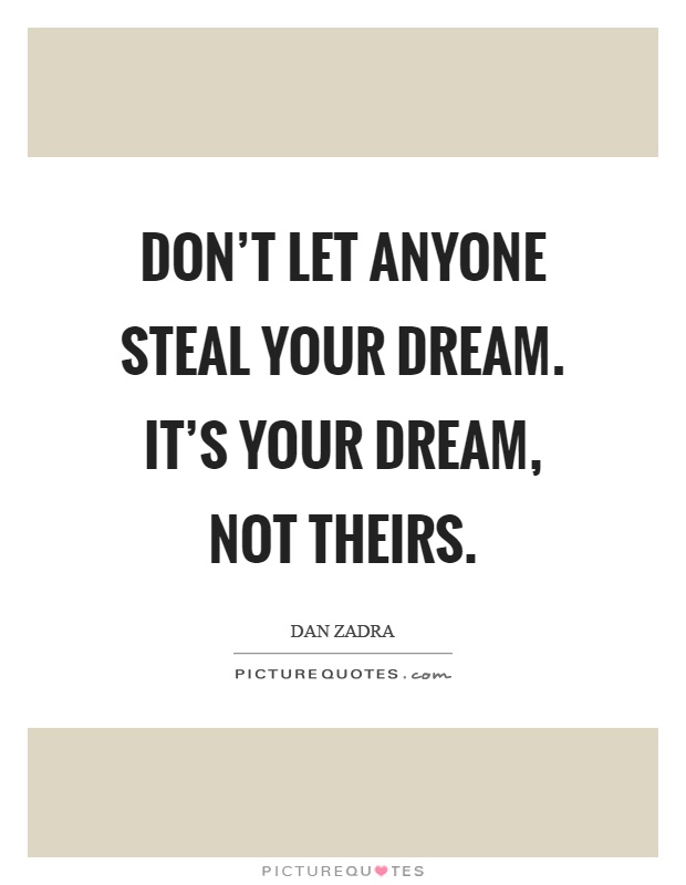 Don't let anyone steal your dream. It's your dream, not theirs Picture Quote #1