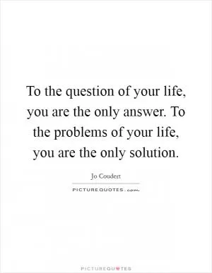 To the question of your life, you are the only answer. To the problems of your life, you are the only solution Picture Quote #1
