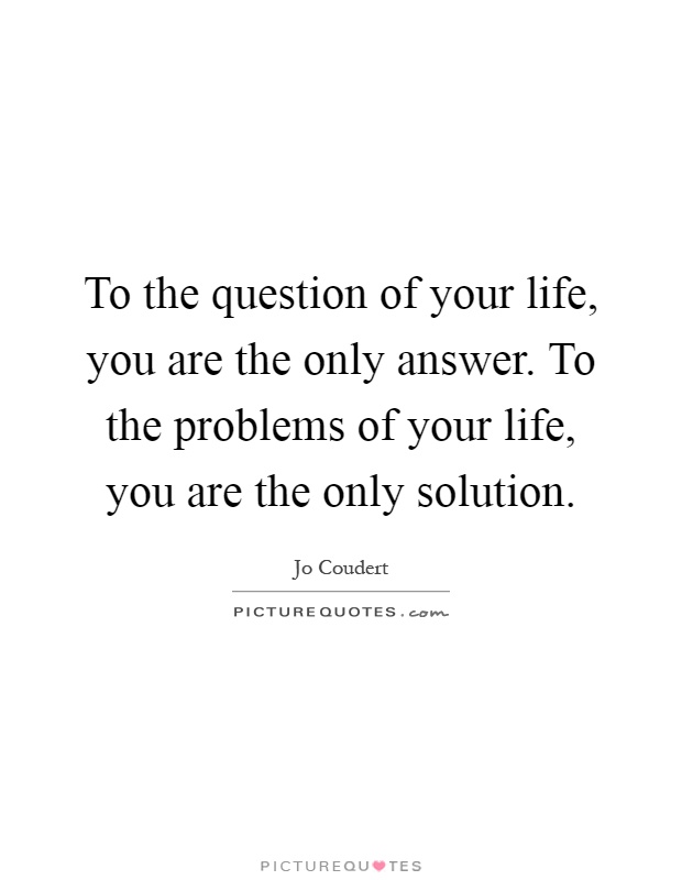 To the question of your life, you are the only answer. To the problems of your life, you are the only solution Picture Quote #1