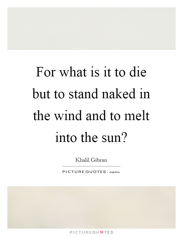 For what is it to die but to stand naked in the wind and to melt into the sun? Picture Quote #1