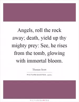 Angels, roll the rock away; death, yield up thy mighty prey: See, he rises from the tomb, glowing with immortal bloom Picture Quote #1
