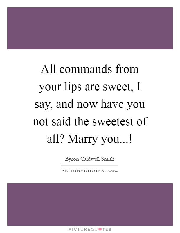 All commands from your lips are sweet, I say, and now have you not said the sweetest of all? Marry you...! Picture Quote #1
