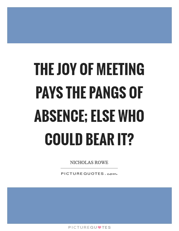 The joy of meeting pays the pangs of absence; else who could bear it? Picture Quote #1