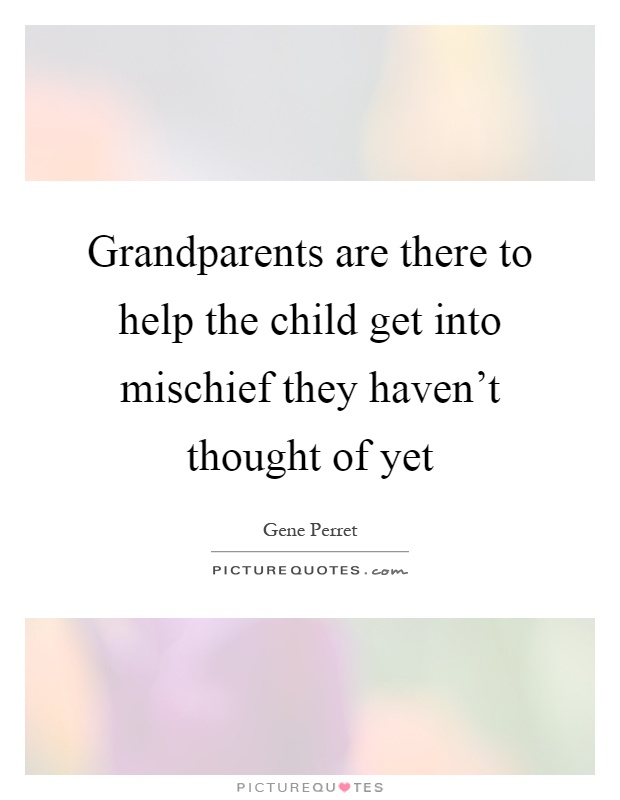 Grandparents are there to help the child get into mischief they haven't thought of yet Picture Quote #1